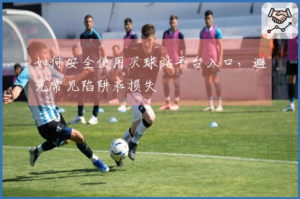 如何安全使用买球站平台入口，避免常见陷阱和损失