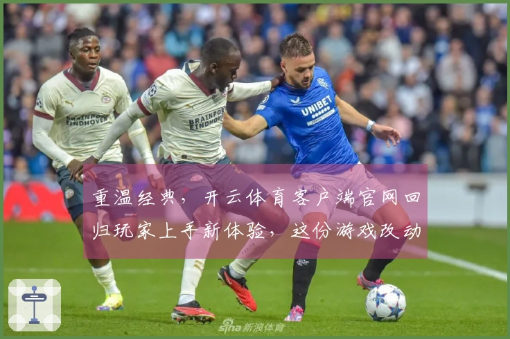 重温经典，开云体育客户端官网回归玩家上手新体验，这份游戏改动你必须知道