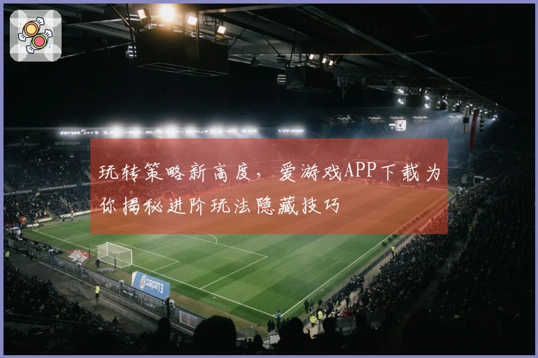 玩转策略新高度，爱游戏APP下载为你揭秘进阶玩法隐藏技巧