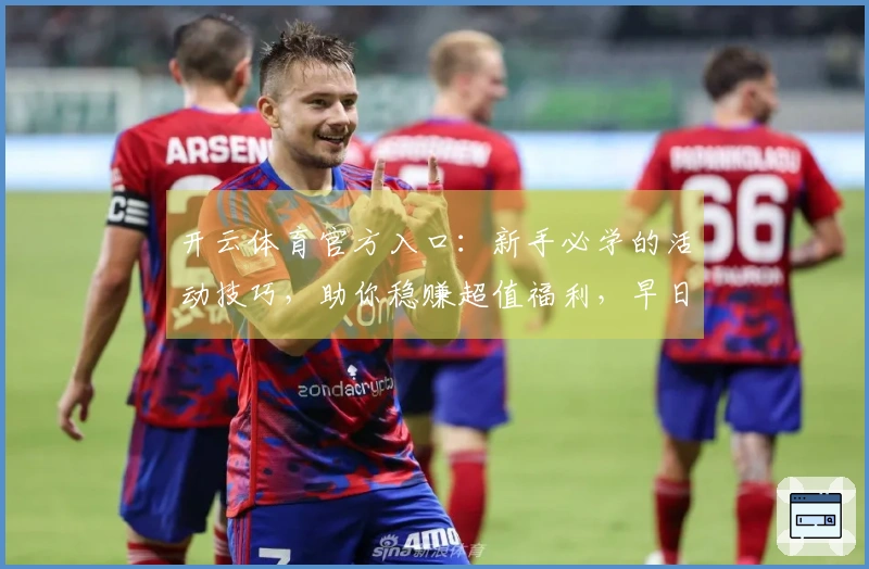 开云体育官方入口：新手必学的活动技巧，助你稳赚超值福利，早日成为大神！