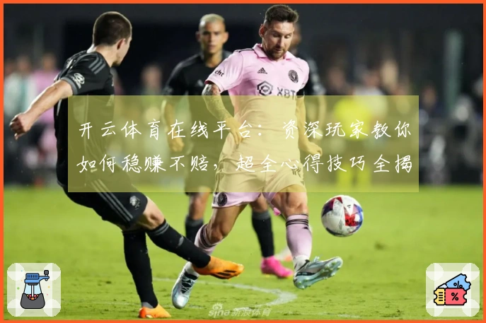 开云体育在线平台：资深玩家教你如何稳赚不赔，超全心得技巧全揭秘