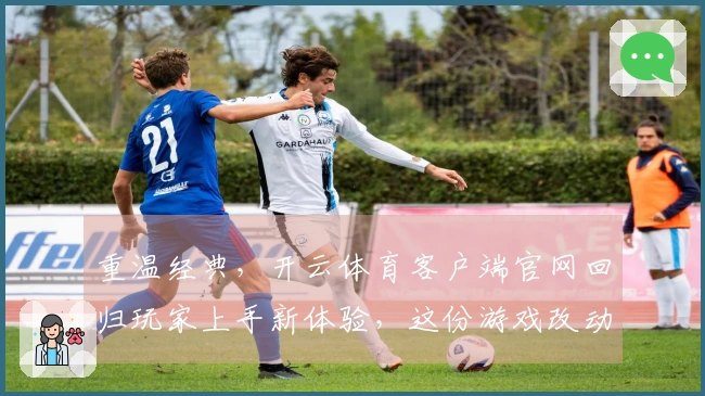 重温经典，开云体育客户端官网回归玩家上手新体验，这份游戏改动你必须知道