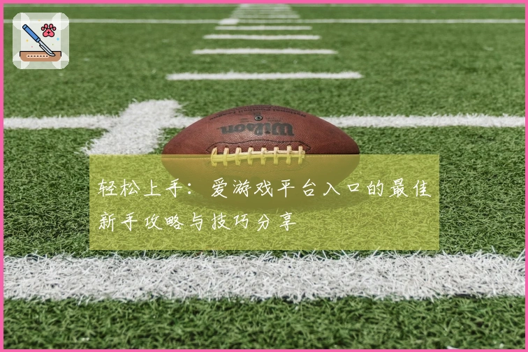 轻松上手：爱游戏平台入口的最佳新手攻略与技巧分享
