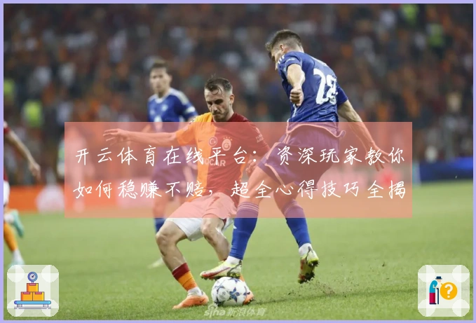 开云体育在线平台：资深玩家教你如何稳赚不赔，超全心得技巧全揭秘