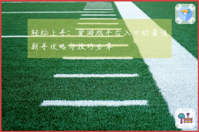 轻松上手：爱游戏平台入口的最佳新手攻略与技巧分享